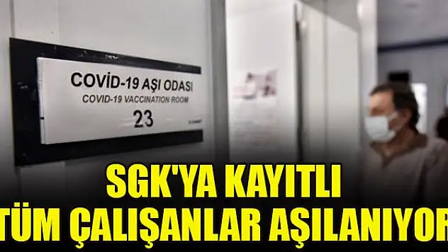 SGK'ya kayıtlı tüm çalışanlar aşılanıyor