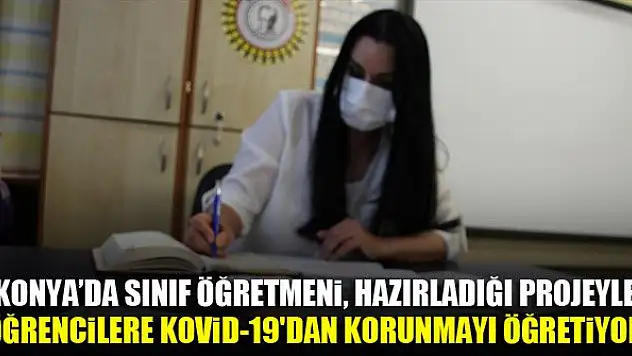 Konya'da sınıf öğretmeni, hazırladığı projeyle öğrencilere Kovid-19'dan korunmayı öğretiyor