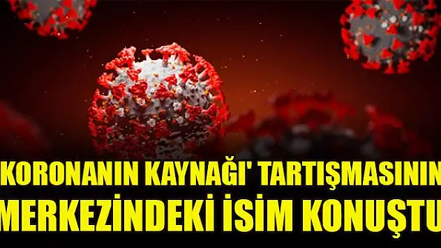 'Koronanın kaynağı' tartışmasının merkezindeki isim konuştu