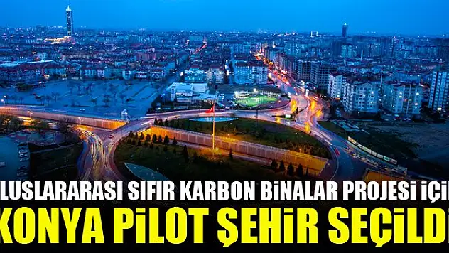 Uluslararası Sıfır Karbon Binalar projesi için Konya pilot şehir seçildi