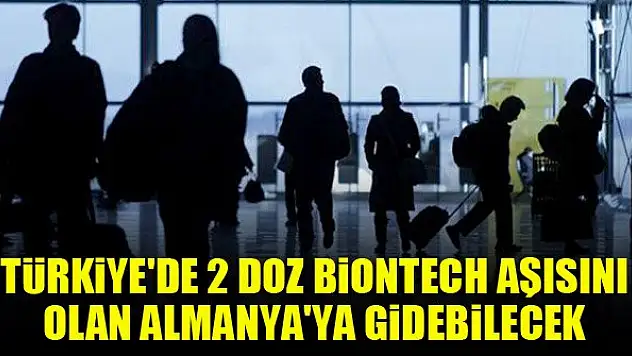 Türkiye'de 2 doz BioNTech aşısını olan Almanya'ya gidebilecek