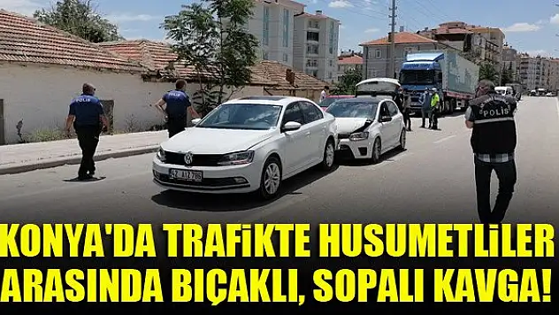 Konya'da trafikte husumetliler arasında bıçaklı, sopalı kavga!