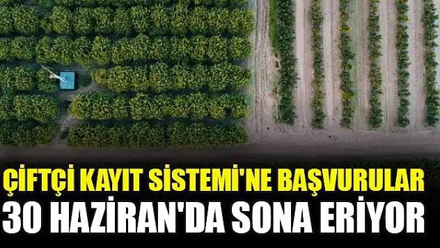 Çiftçi Kayıt Sistemi'ne başvurular 30 Haziran'da sona eriyor