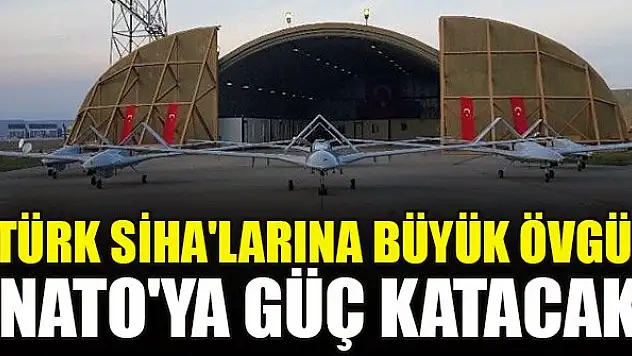 Türk SİHA'larına büyük övgü! NATO'ya güç katacak