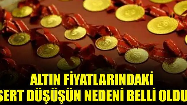 Altın fiyatlarındaki sert düşüşün nedeni belli oldu