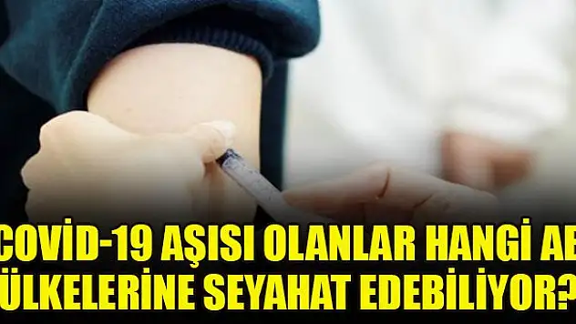Corona virüs aşısı olanlar hangi AB ülkelerine seyahat edebiliyor?