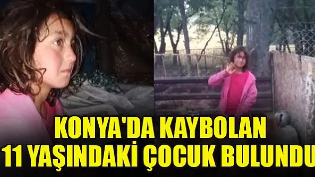 Konya'da kaybolan 11 yaşındaki çocuk bulundu