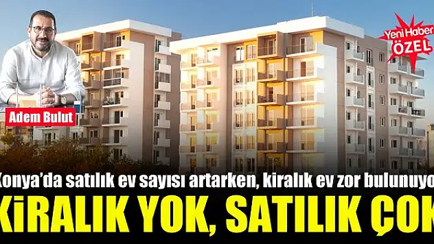 Konya'da satılık ev sayısı artarken, kiralık ev zor bulunuyor
