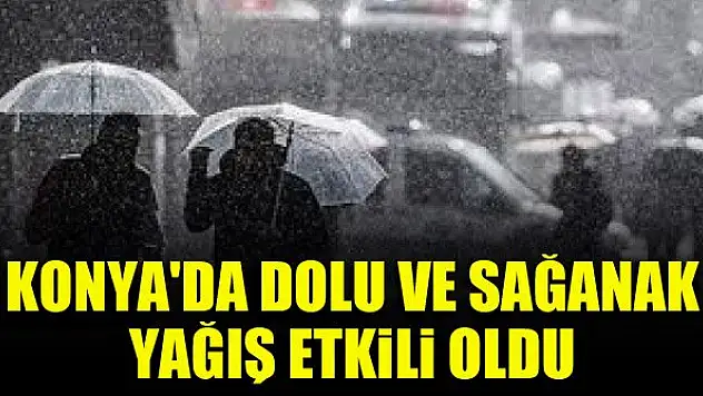Konya'da dolu ve sağanak etkili oldu