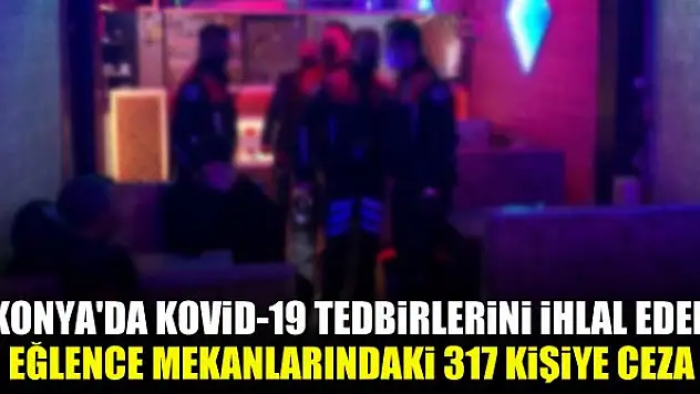 Konya'da Kovid-19 tedbirlerini ihlal eden eğlence mekanlarındaki 317 kişiye ceza