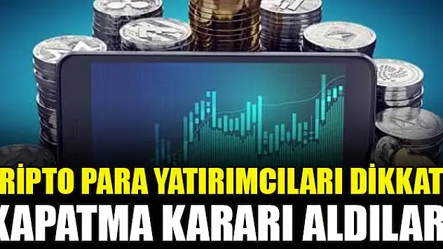 Kripto para yatırımcıları dikkat! Kapatma kararı aldılar