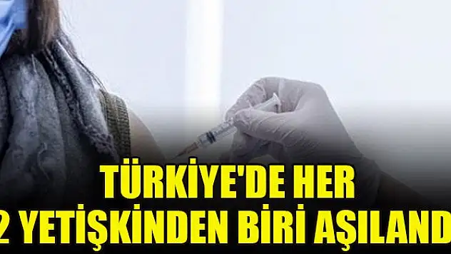 Türkiye'de her 2 yetişkinden birine tek doz Covid-19 aşısı yapıldı