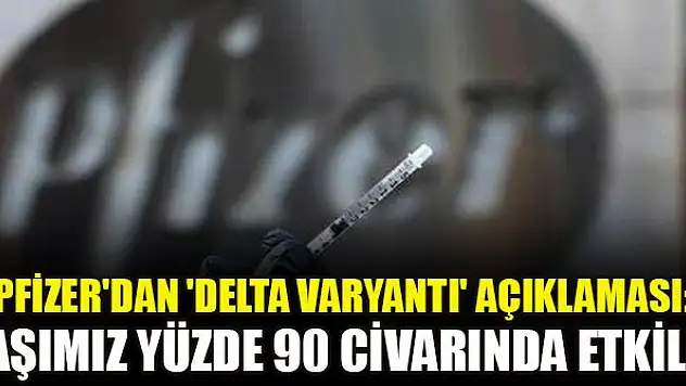 Pfizer'dan 'delta varyantı' açıklaması: Aşımız yüzde 90 civarında etkili