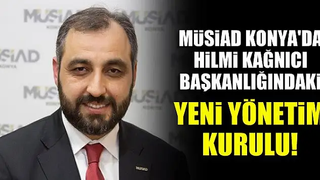 MÜSİAD Konya Şubesi'nde Hilmi Kağnıcı Başkanlığındaki yeni yönetim kurulu!