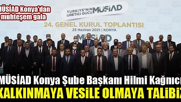 MÜSİAD Konya Şube Başkanı Hilmi Kağnıcı: Kalkınmaya vesile olmaya talibiz
