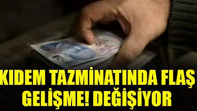 Kıdem tazminatında flaş gelişme! Değişiyor