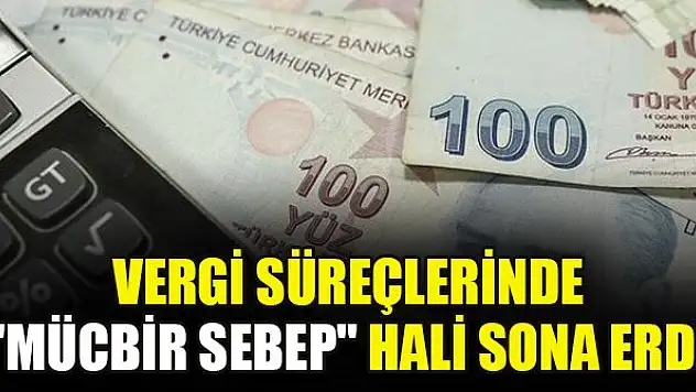 Vergi süreçlerinde 'mücbir sebep' hali sona erdi