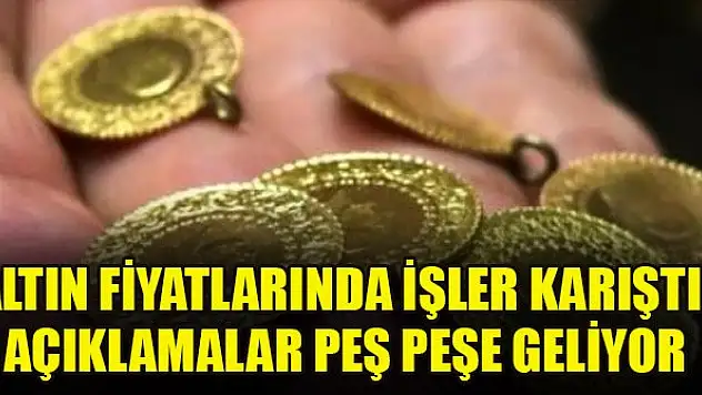 Altın fiyatlarında işler karıştı! Açıklamalar peş peşe geliyor
