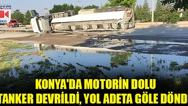 Konya'da motorin dolu tanker devrildi, yol adeta göle döndü