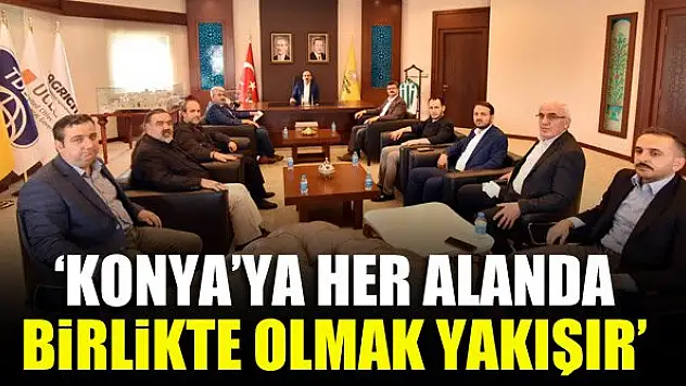 'Konya'ya her alanda birlikte olmak yakışır'