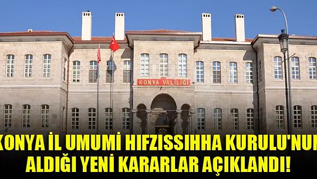 Konya İl Umumi Hıfzıssıhha Kurulu'nun aldığı yeni kararlar açıklandı!