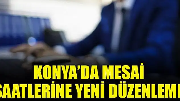 Konya'da mesai saatlerine yeni düzenleme