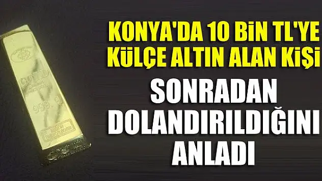 Konya'da 10 bin TL'ye külçe altın alan kişi sonradan dolandırıldığını anladı