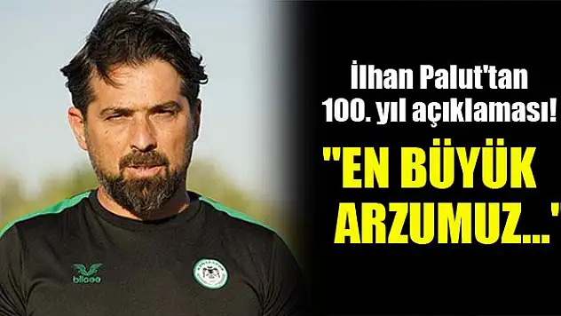İlhan Palut'tan 100. yıl açıklaması! 'En büyük arzumuz...'