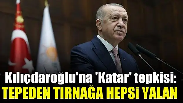 Kılıçdaroğlu'na 'Katar' tepkisi: Tepeden tırnağa hepsi yalan