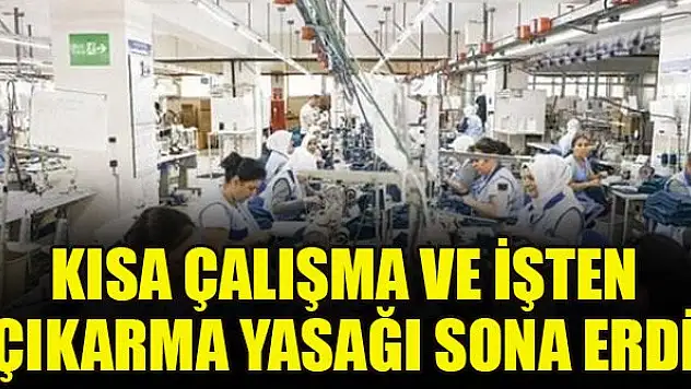 Kısa çalışma ve işten çıkarma yasağı sona erdi