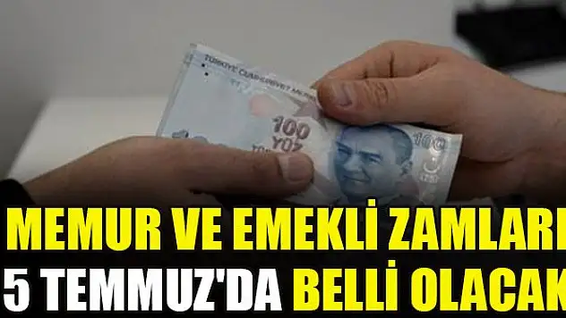 Memur ve emekli zamları 5 Temmuz'da belli olacak
