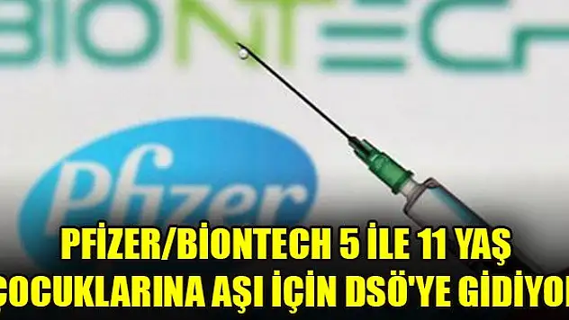 Pfizer/BionTech 5 ile 11 yaş çocuklarına aşı için DSÖ'ye gidiyor