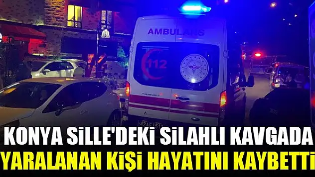 Konya Sille'deki silahlı kavgada yaralanan kişi hayatını kaybetti