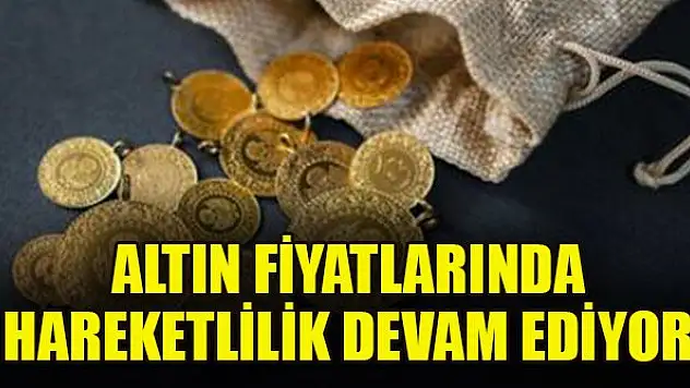 Altın fiyatlarında hareketlilik devam ediyor