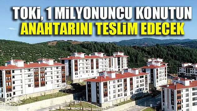 TOKİ, 1 milyonuncu konutun anahtarını teslim edecek