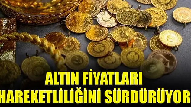 Altın fiyatları hareketliliğini sürdürüyor