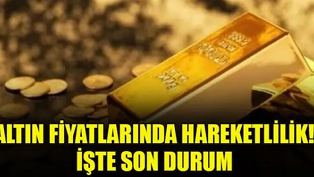 Altın fiyatlarında hareketlilik! İşte son durum
