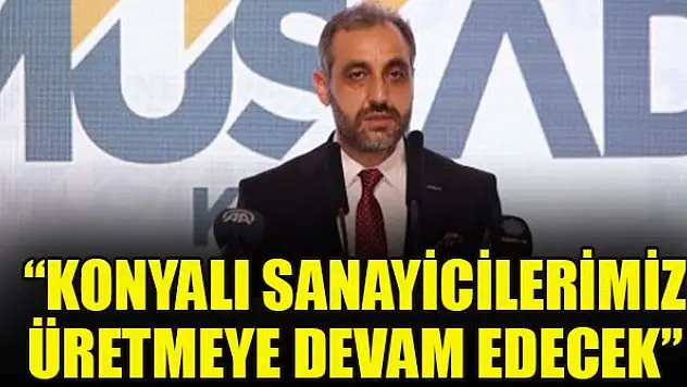 Konyalı sanayicilerimiz üretmeye devam edecek