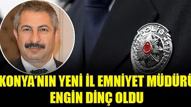 Konya'nın yeni İl Emniyet Müdürü Engin Dinç oldu