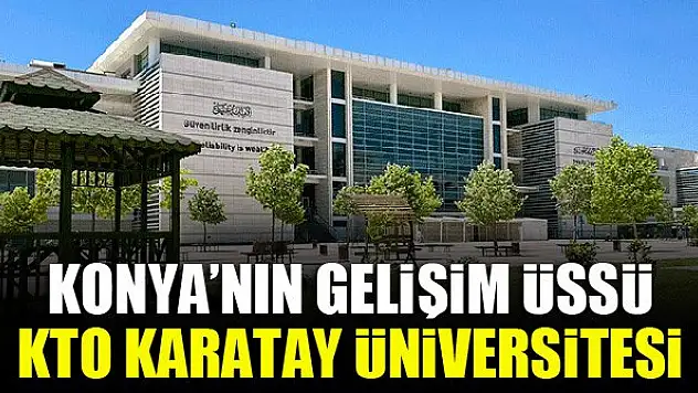 Konya'nın gelişim üssü KTO Karatay Üniversitesi