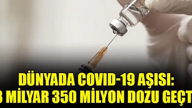 Dünyada COVID-19 aşısı: 3 milyar 350 milyon dozu geçti