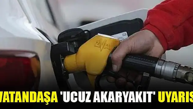 Vatandaşa 'ucuz akaryakıt' uyarısı