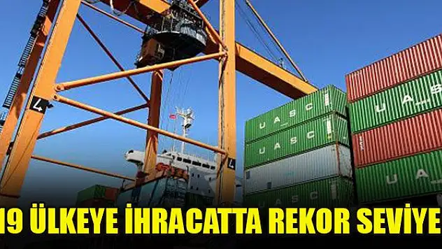 19 ülkeye ihracatta rekor seviye