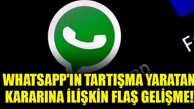 WhatsApp'ın tartışma yaratan kararına ilişkin flaş gelişme!