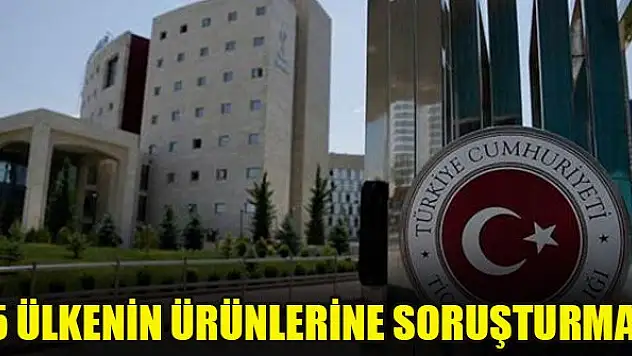 5 ülkenin ürünlerine soruşturma