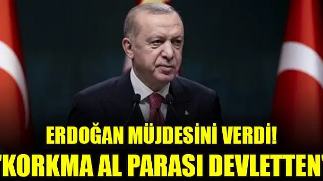 Erdoğan müjdesini verdi! 'Korkma al parası devletten'