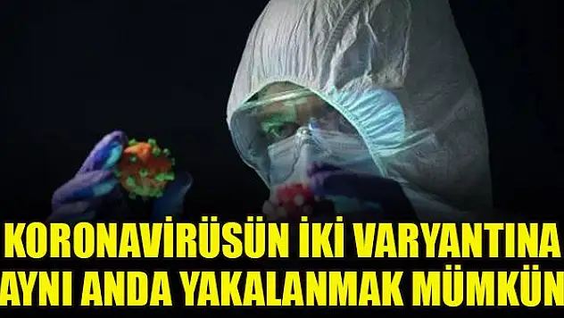 Koronavirüsün iki varyantına aynı anda yakalanmak mümkün