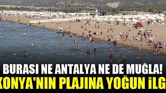 Burası ne Antalya ne de Muğla! Konya'nın plajına yoğun ilgi