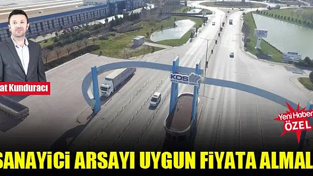 Fuat Kunduracı: Sanayici arsayı uygun fiyata almalı