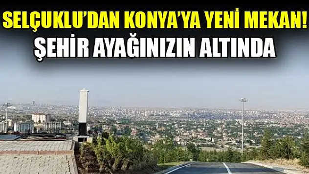 Selçuklu'dan Konya'ya yeni mekan! Şehir ayağınızın altında